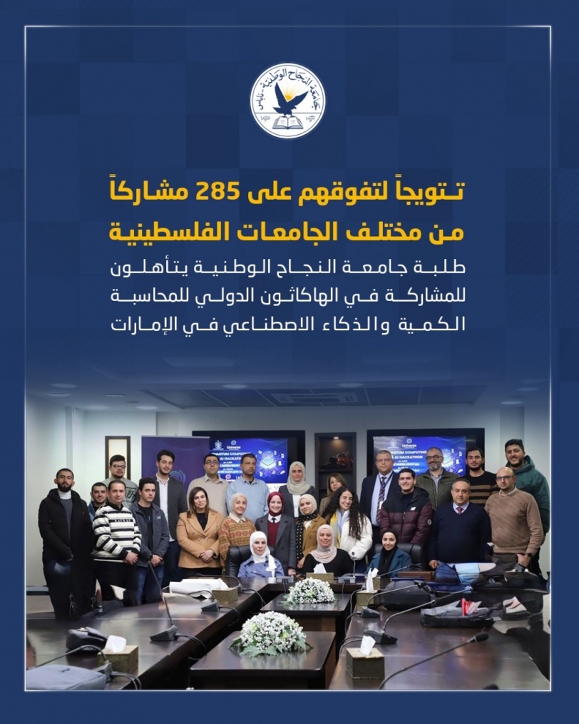 بعد تفوقهم على 285 مشاركاً من مختلف الجامعات الفلسطينية.. طلبة جامعة النجاح الوطنية يتأهلون للمشاركة في الهاكاثون الدولي للمحاسبة الكمية والذكاء الاصطناعي في الإمارات